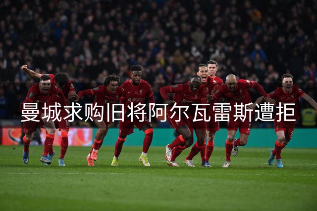 曼城求购旧将阿尔瓦雷斯遭拒